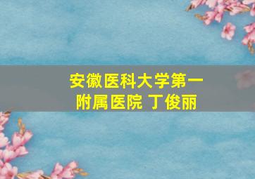 安徽医科大学第一附属医院 丁俊丽